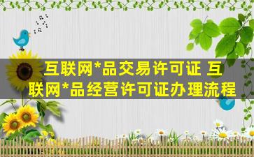 互联网药品交易许可证 互联网药品经营许可证办理流程